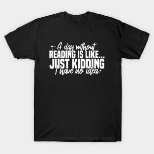 A Day Without Reading Is Like Just Kidding I Have No Idea T-Shirt